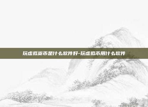 玩虚拟货币是什么软件好-玩虚拟币用什么软件