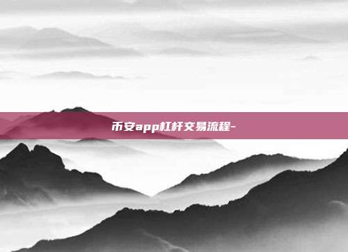 币安app杠杆交易流程-