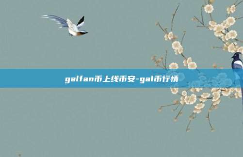 galfan币上线币安-gal币行情