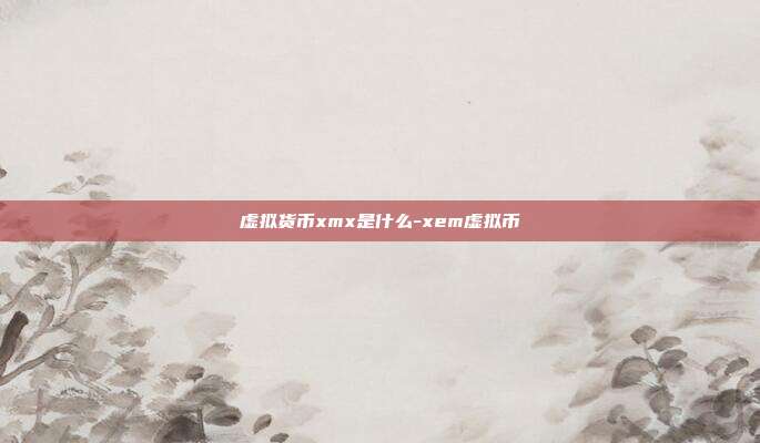 虚拟货币xmx是什么-xem虚拟币