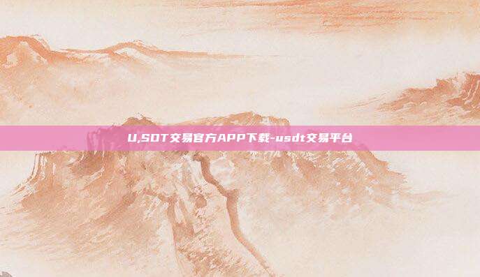 U,SDT交易官方APP下载-usdt交易平台