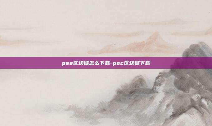 pee区块链怎么下载-poc区块链下载