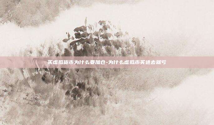 买虚拟货币为什么要加仓-为什么虚拟币买进去就亏