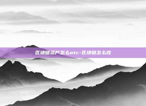 区块链资产怎么otc-区块链怎么吃