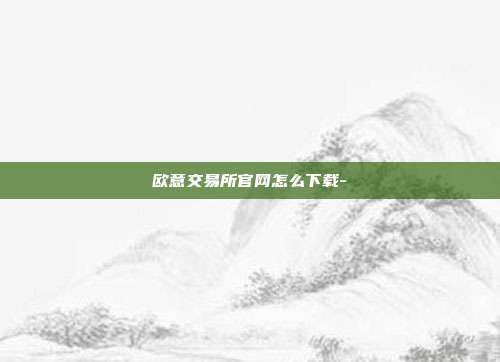 欧意交易所官网怎么下载-