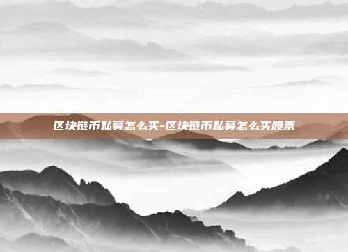 区块链币私募怎么买-区块链币私募怎么买股票