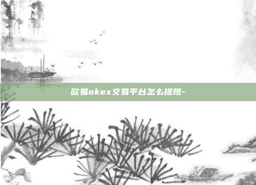 欧易okex交易平台怎么提现-