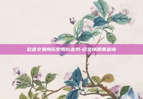 欧意交易所历史股价走势-欧交所股票查询