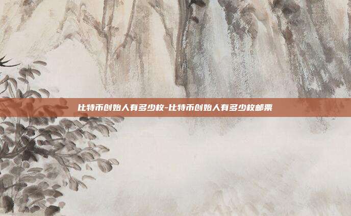 比特币创始人有多少枚-比特币创始人有多少枚邮票