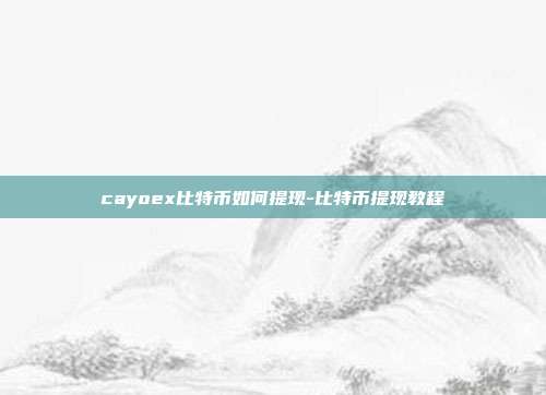 cayoex比特币如何提现-比特币提现教程