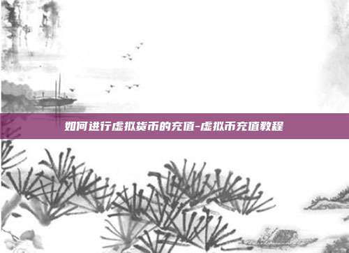 如何进行虚拟货币的充值-虚拟币充值教程