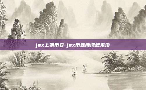 jex上架币安-jex币还能涨起来没