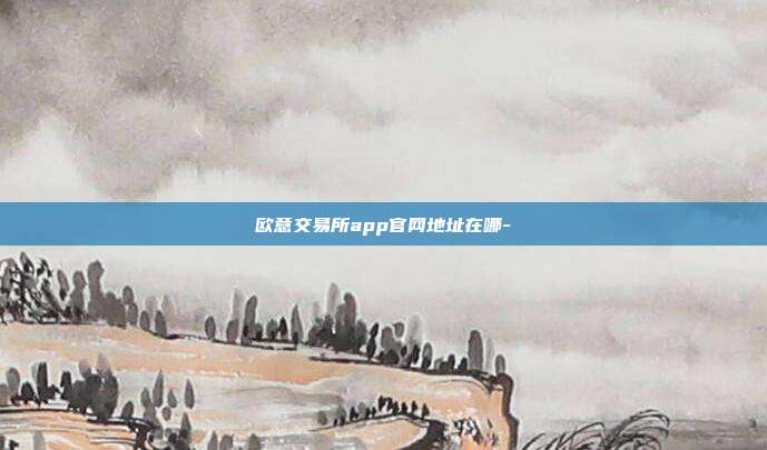 欧意交易所app官网地址在哪-