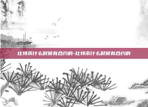 比特币什么时候有合约的-比特币什么时候有合约的