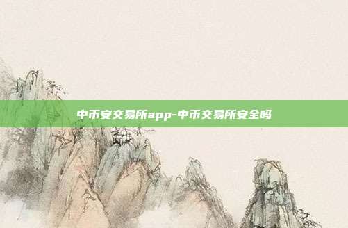 中币安交易所app-中币交易所安全吗