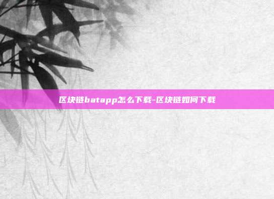 区块链batapp怎么下载-区块链如何下载