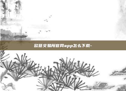 欧意交易所官网app怎么下载-