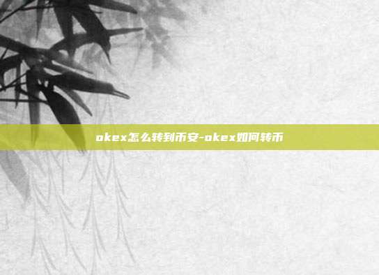 okex怎么转到币安-okex如何转币