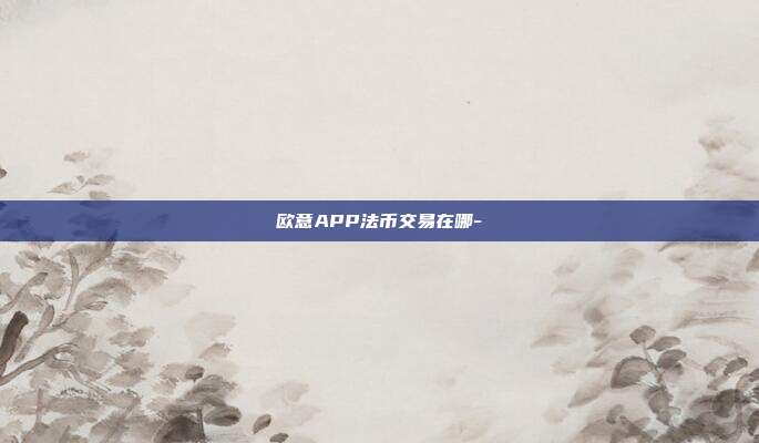 欧意APP法币交易在哪-