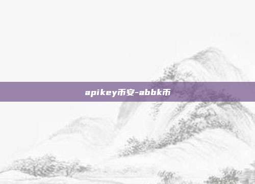 apikey币安-abbk币