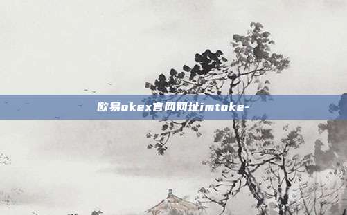 欧易okex官网网址imtoke-