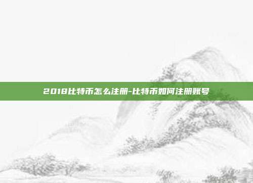 2018比特币怎么注册-比特币如何注册账号