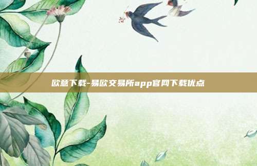 欧意下载-易欧交易所app官网下载优点