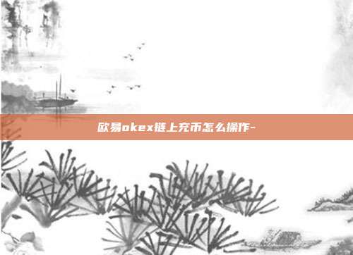 欧易okex链上充币怎么操作-