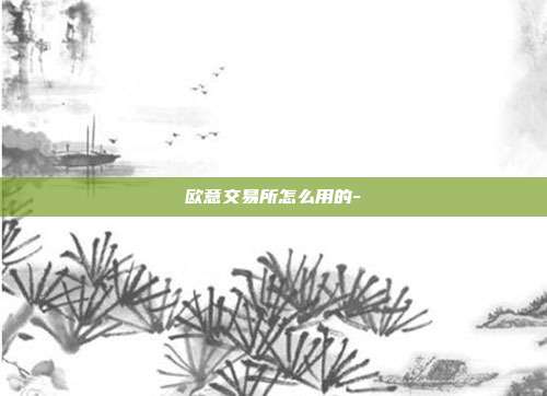 欧意交易所怎么用的-