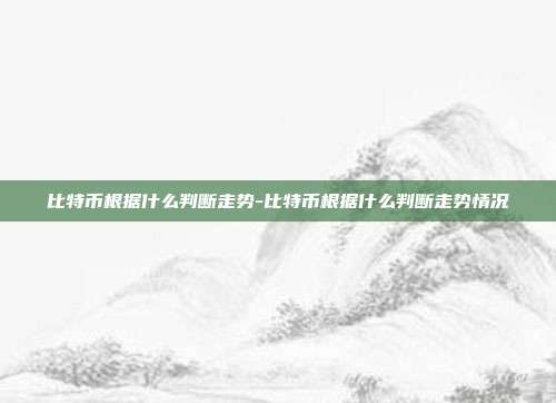 比特币根据什么判断走势-比特币根据什么判断走势情况