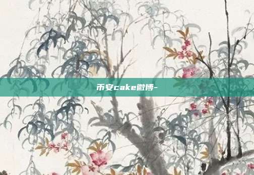 币安cake微博-