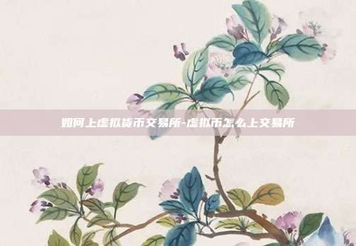 如何上虚拟货币交易所-虚拟币怎么上交易所