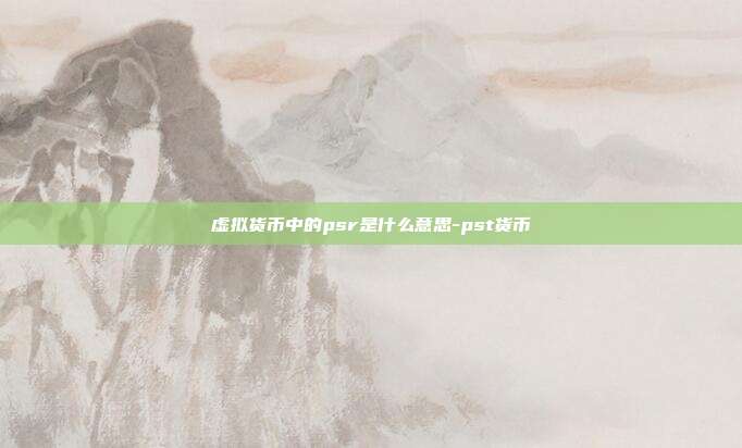 虚拟货币中的psr是什么意思-pst货币