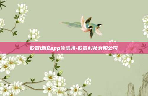 欧意通讯app靠谱吗-欧意科技有限公司