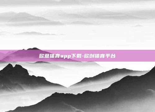 欧意体育app下载-欧创体育平台