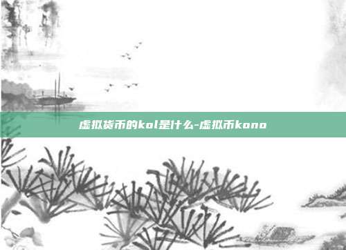 虚拟货币的kol是什么-虚拟币kono