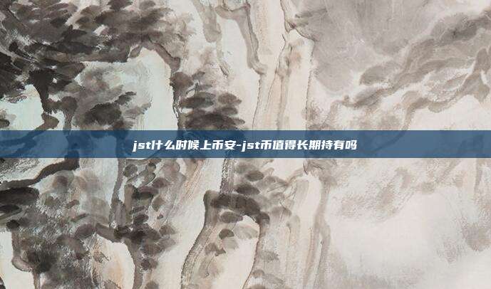 jst什么时候上币安-jst币值得长期持有吗