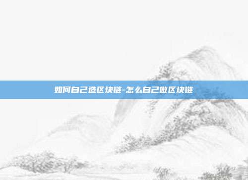 如何自己造区块链-怎么自己做区块链