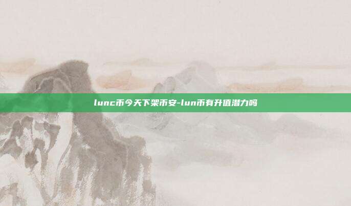 lunc币今天下架币安-lun币有升值潜力吗