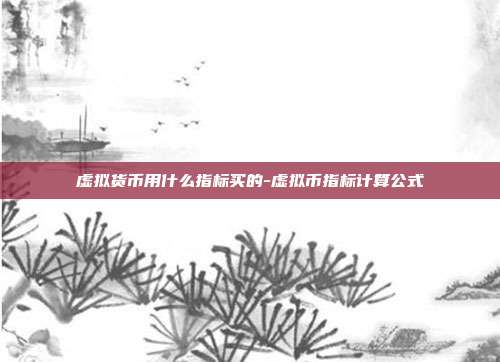 虚拟货币用什么指标买的-虚拟币指标计算公式