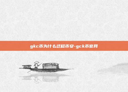 gkc币为什么迁移币安-gck币官网