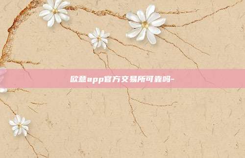 欧意app官方交易所可靠吗-