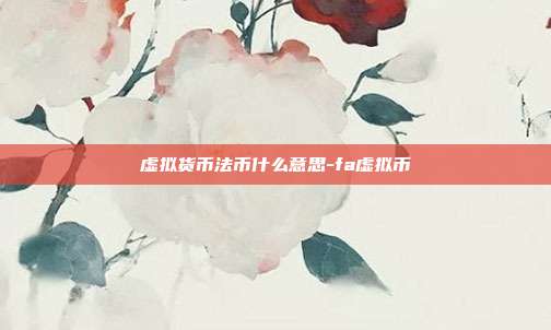 虚拟货币法币什么意思-fa虚拟币