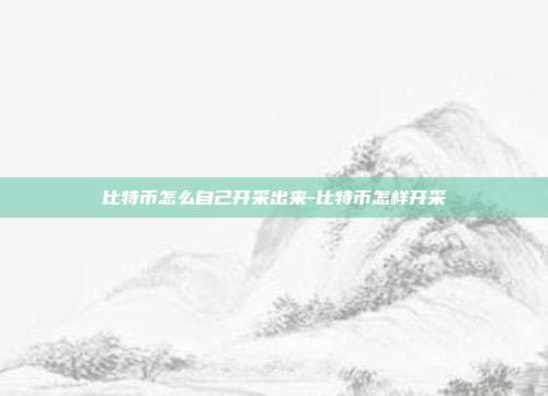 比特币怎么自己开采出来-比特币怎样开采