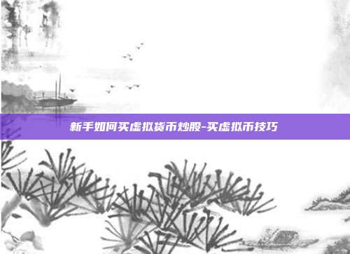 新手如何买虚拟货币炒股-买虚拟币技巧