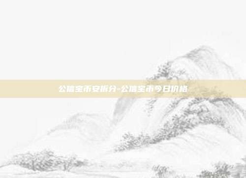 公信宝币安拆分-公信宝币今日价格