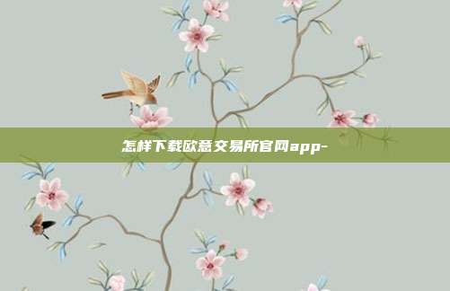 怎样下载欧意交易所官网app-