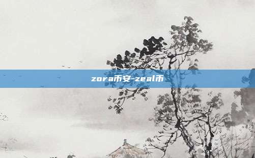 zora币安-zeal币