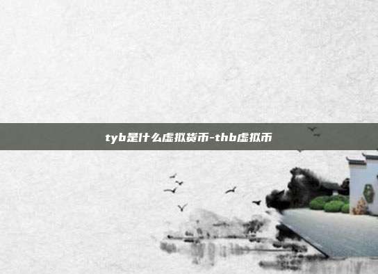 tyb是什么虚拟货币-thb虚拟币