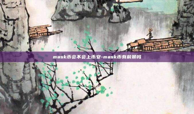 mask币会不会上币安-mask币有前景吗